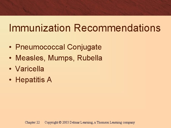 Immunization Recommendations • • Pneumococcal Conjugate Measles, Mumps, Rubella Varicella Hepatitis A Chapter 22