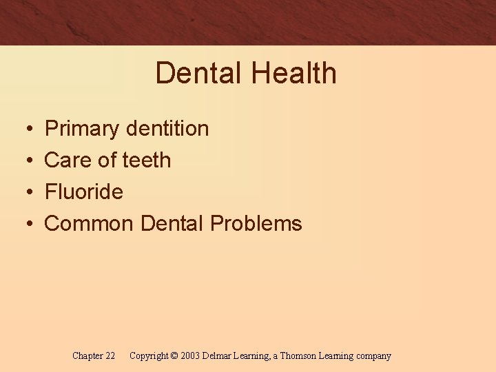 Dental Health • • Primary dentition Care of teeth Fluoride Common Dental Problems Chapter