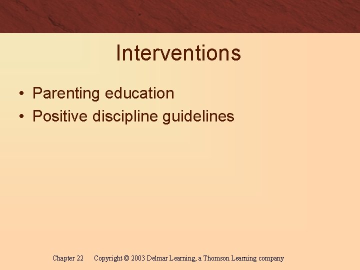 Interventions • Parenting education • Positive discipline guidelines Chapter 22 Copyright © 2003 Delmar