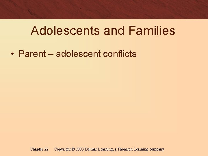 Adolescents and Families • Parent – adolescent conflicts Chapter 22 Copyright © 2003 Delmar