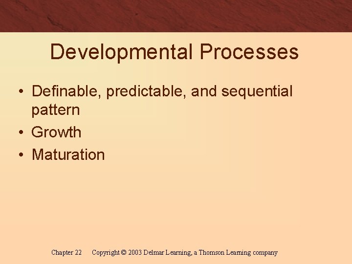 Developmental Processes • Definable, predictable, and sequential pattern • Growth • Maturation Chapter 22