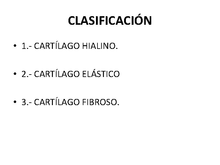 CLASIFICACIÓN • 1. - CARTÍLAGO HIALINO. • 2. - CARTÍLAGO ELÁSTICO • 3. -