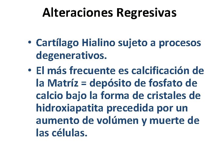 Alteraciones Regresivas • Cartílago Hialino sujeto a procesos degenerativos. • El más frecuente es