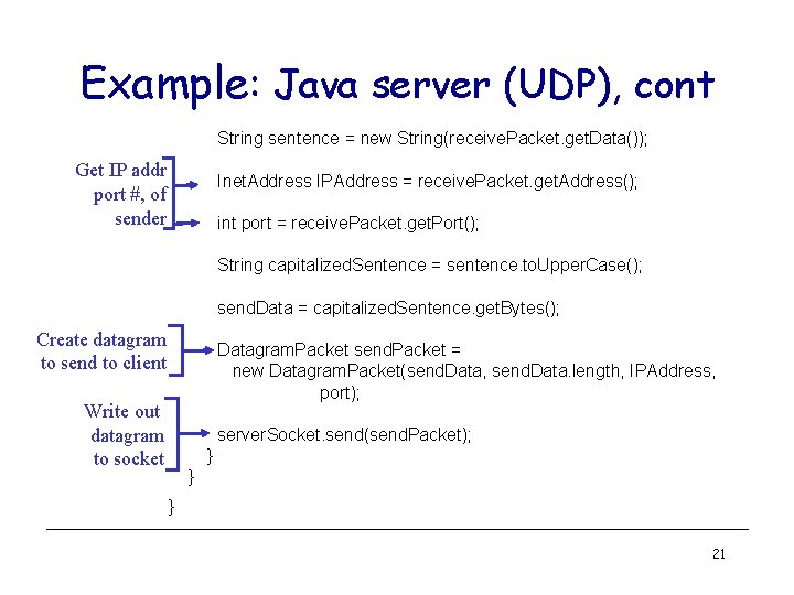 Example: Java server (UDP), cont String sentence = new String(receive. Packet. get. Data()); Get