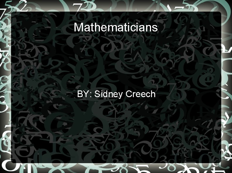 Mathematicians BY: Sidney Creech 