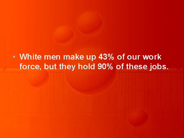  • White men make up 43% of our work force, but they hold