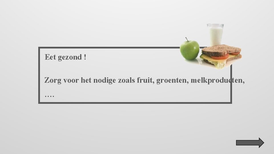 Eet gezond ! Zorg voor het nodige zoals fruit, groenten, melkproducten, …. 