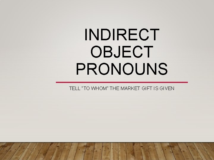 INDIRECT OBJECT PRONOUNS TELL “TO WHOM” THE MARKET GIFT IS GIVEN 