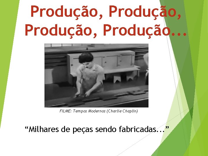 Produção, Produção. . . FILME: Tempos Modernos (Charlie Chaplin) “Milhares de peças sendo fabricadas.