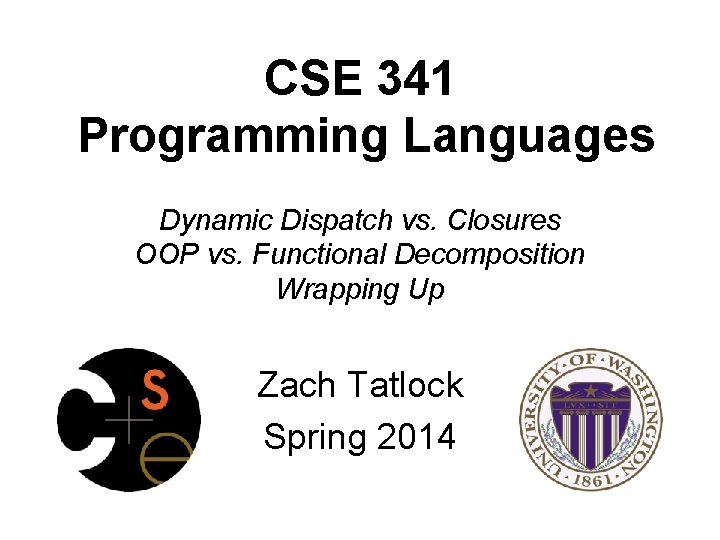 CSE 341 Programming Languages Dynamic Dispatch vs. Closures OOP vs. Functional Decomposition Wrapping Up