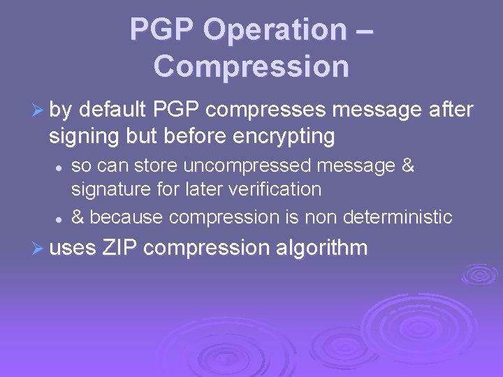 PGP Operation – Compression Ø by default PGP compresses message after signing but before