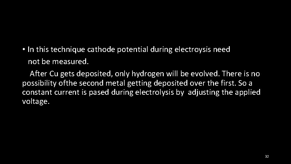  • In this technique cathode potential during electroysis need not be measured. After