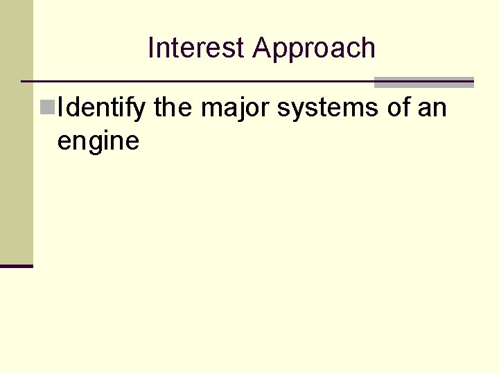Interest Approach n. Identify the major systems of an engine Interest Approach n. Identify the major systems of an engine