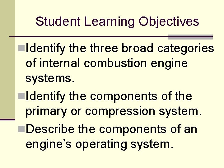 Student Learning Objectives n. Identify the three broad categories of internal combustion engine systems. Student Learning Objectives n. Identify the three broad categories of internal combustion engine systems.