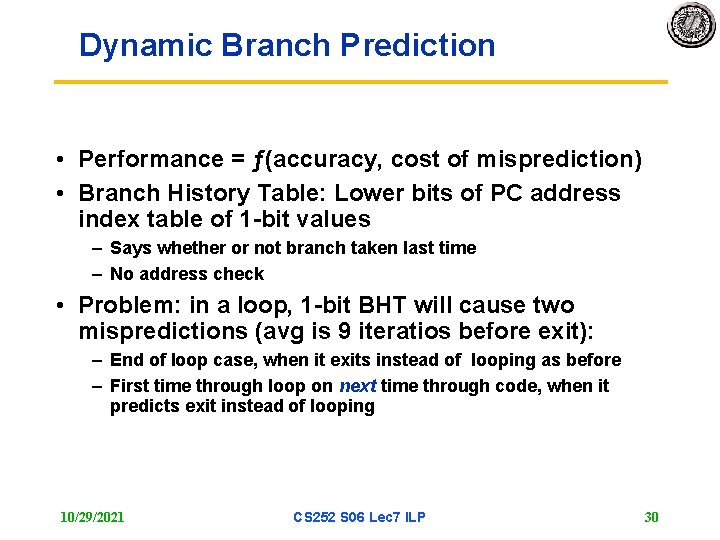 Dynamic Branch Prediction • Performance = ƒ(accuracy, cost of misprediction) • Branch History Table: