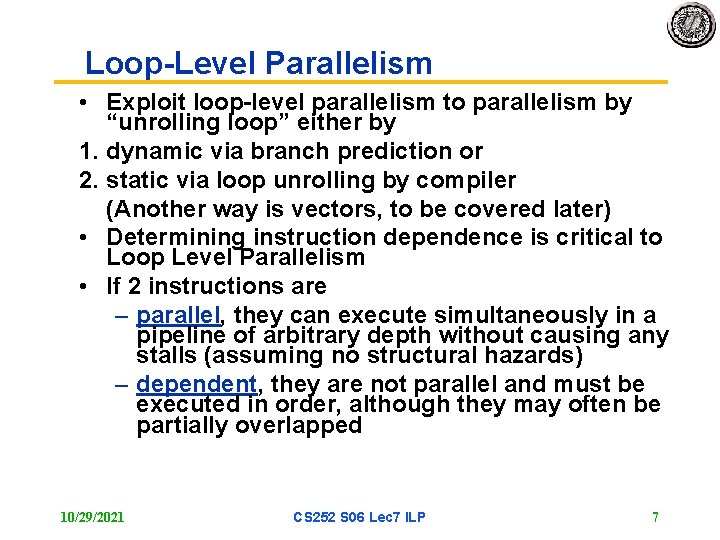 Loop-Level Parallelism • Exploit loop-level parallelism to parallelism by “unrolling loop” either by 1.