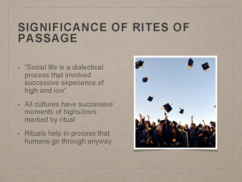 SIGNIFICANCE OF RITES OF PASSAGE • “Social life is a dialectical process that involved