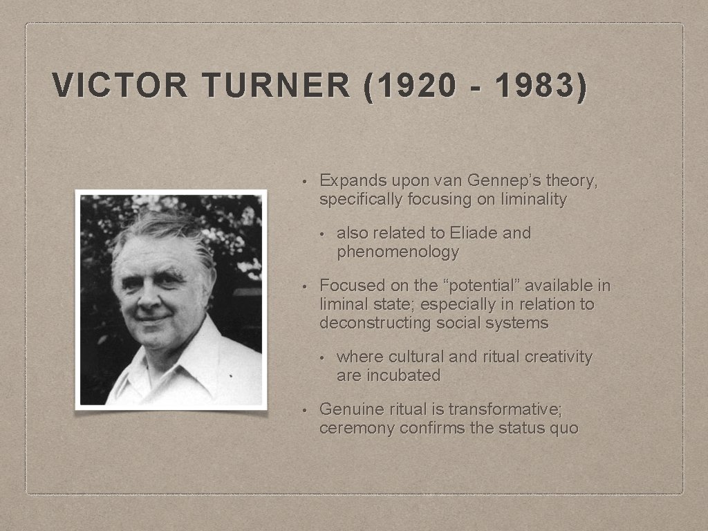 VICTOR TURNER (1920 - 1983) • Expands upon van Gennep’s theory, specifically focusing on