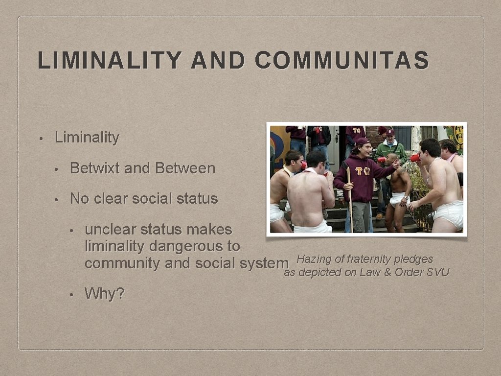 LIMINALITY AND COMMUNITAS • Liminality • Betwixt and Between • No clear social status