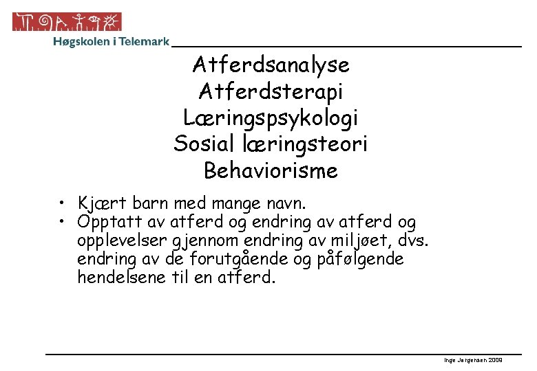 Atferdsanalyse Atferdsterapi Læringspsykologi Sosial læringsteori Behaviorisme • Kjært barn med mange navn. • Opptatt