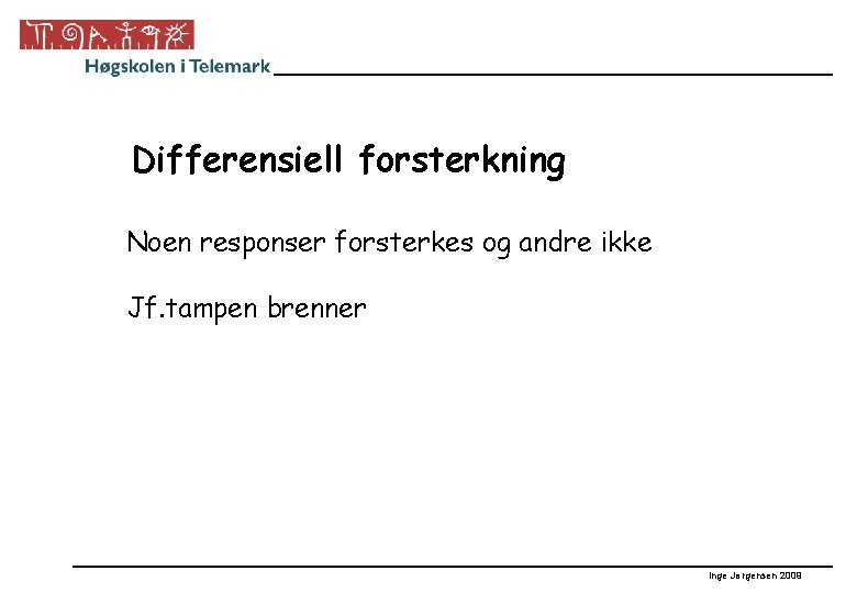 Differensiell forsterkning Noen responser forsterkes og andre ikke Jf. tampen brenner Inge Jørgensen 2009