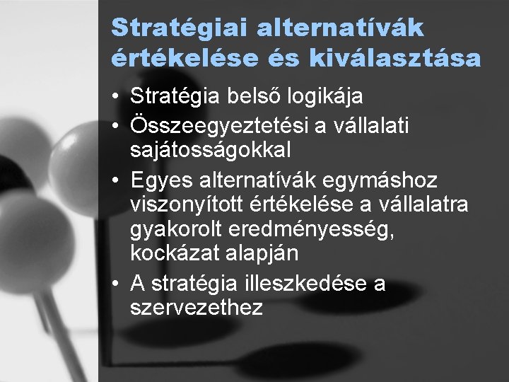 Stratégiai alternatívák értékelése és kiválasztása • Stratégia belső logikája • Összeegyeztetési a vállalati sajátosságokkal