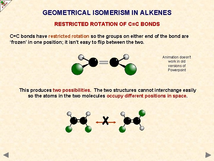 GEOMETRICAL ISOMERISM IN ALKENES RESTRICTED ROTATION OF C=C BONDS C=C bonds have restricted rotation