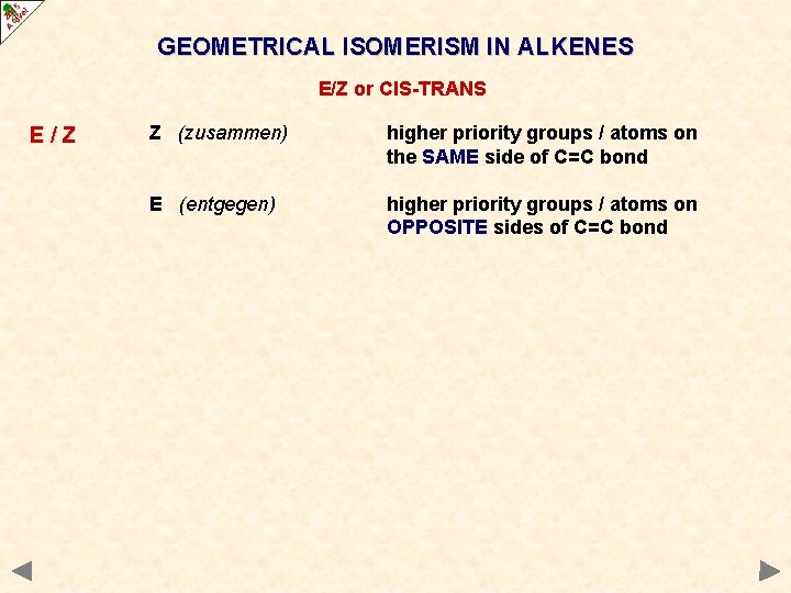 GEOMETRICAL ISOMERISM IN ALKENES E/Z or CIS-TRANS E/Z Z (zusammen) higher priority groups /