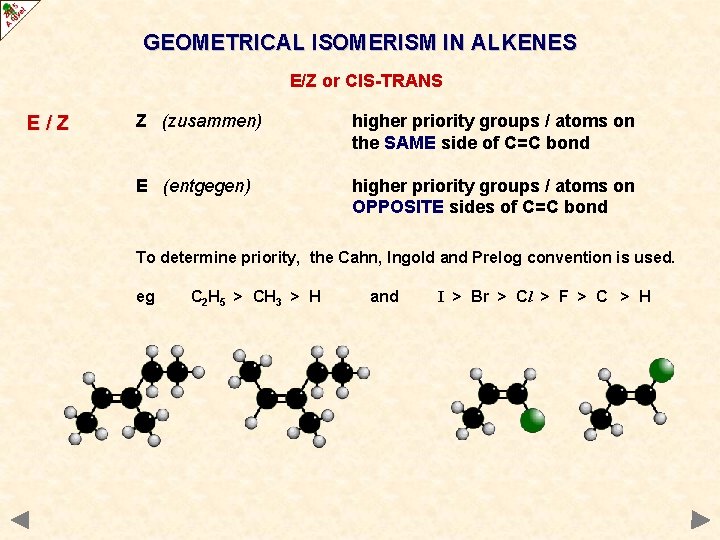 GEOMETRICAL ISOMERISM IN ALKENES E/Z or CIS-TRANS E/Z Z (zusammen) higher priority groups /