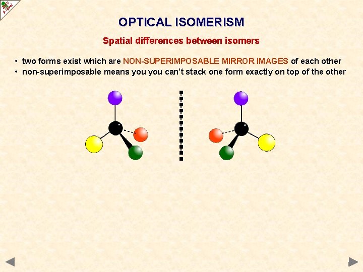 OPTICAL ISOMERISM Spatial differences between isomers • two forms exist which are NON-SUPERIMPOSABLE MIRROR