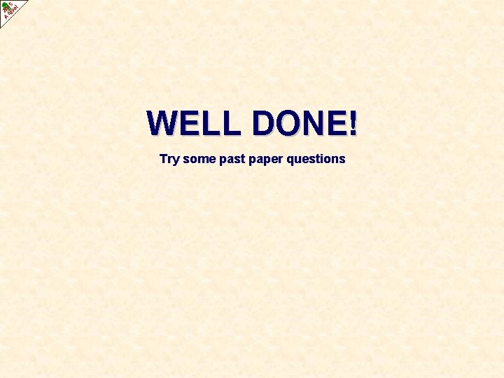 WELL DONE! Try some past paper questions 