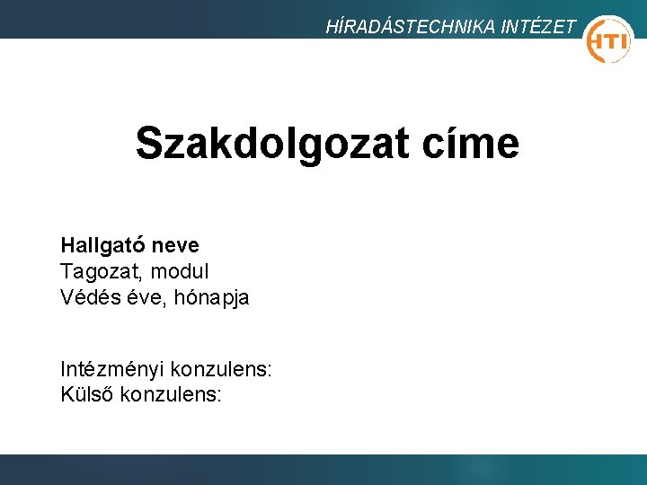 HÍRADÁSTECHNIKA INTÉZET Szakdolgozat címe Hallgató neve Tagozat, modul Védés éve, hónapja Intézményi konzulens: Külső