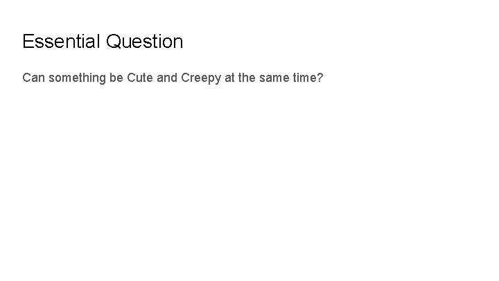 Essential Question Can something be Cute and Creepy at the same time? 