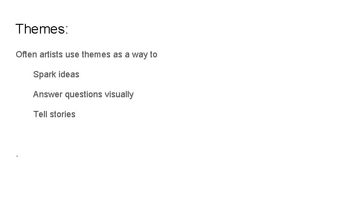 Themes: Often artists use themes as a way to Spark ideas Answer questions visually