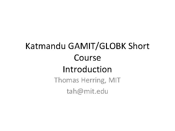 Katmandu GAMIT/GLOBK Short Course Introduction Thomas Herring, MIT tah@mit. edu 