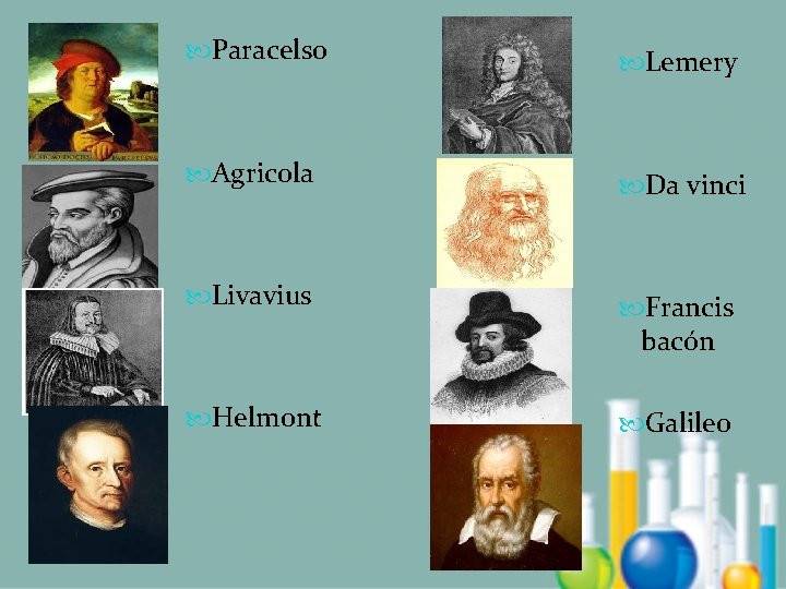  Paracelso Lemery Agricola Da vinci Livavius Francis bacón Helmont Galileo 