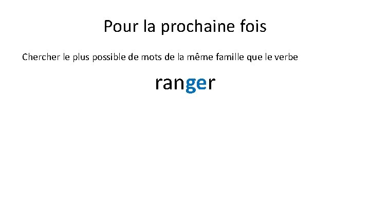 Pour la prochaine fois Chercher le plus possible de mots de la même famille