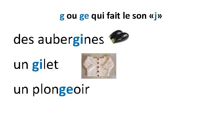 g ou ge qui fait le son «j» des aubergines un gilet un plongeoir