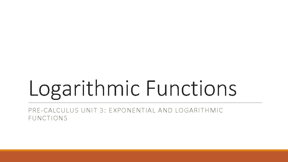 Logarithmic Functions PRE-CALCULUS UNIT 3: EXPONENTIAL AND LOGARITHMIC FUNCTIONS 