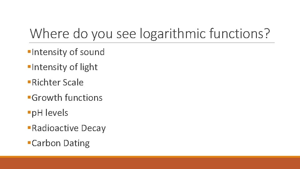 Where do you see logarithmic functions? §Intensity of sound §Intensity of light §Richter Scale