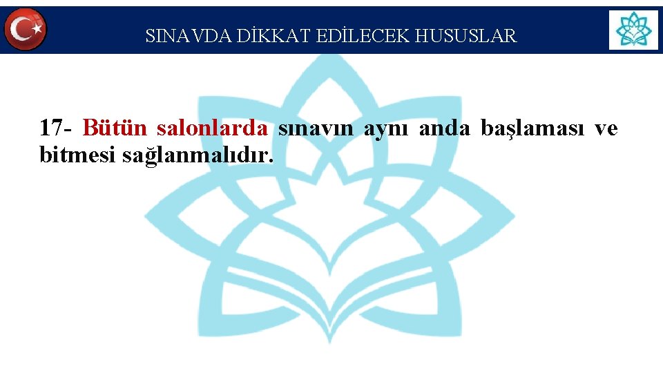 SINAVDA DİKKAT EDİLECEK HUSUSLAR 17 - Bütün salonlarda sınavın aynı anda başlaması ve bitmesi