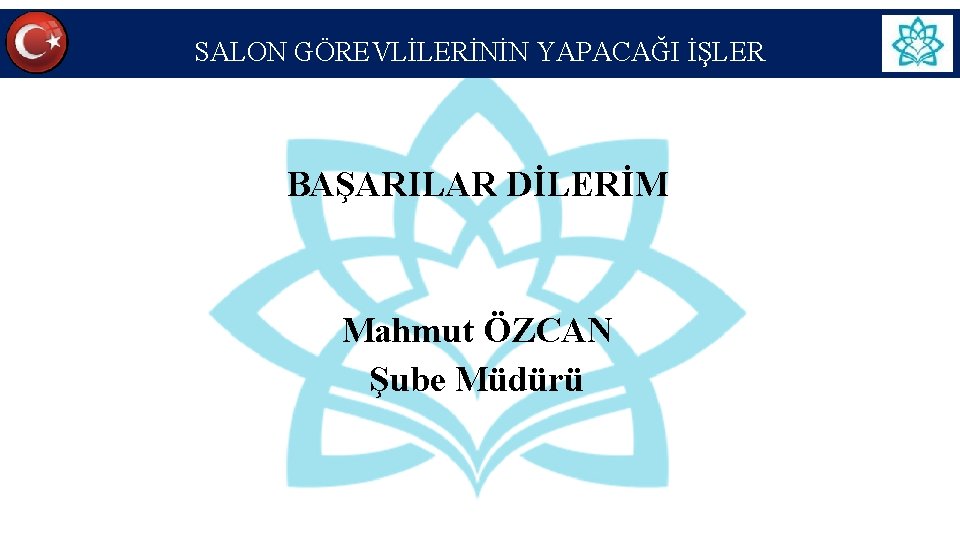 SALON GÖREVLİLERİNİN YAPACAĞI İŞLER BAŞARILAR DİLERİM Mahmut ÖZCAN Şube Müdürü 