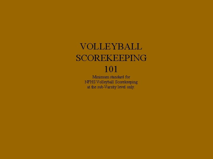 VOLLEYBALL SCOREKEEPING 101 Minimum standard for NFHS Volleyball Scorekeeping at the sub-Varsity level only.