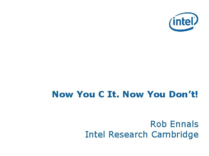 Now You C It. Now You Don’t! Rob Ennals Intel Research Cambridge 