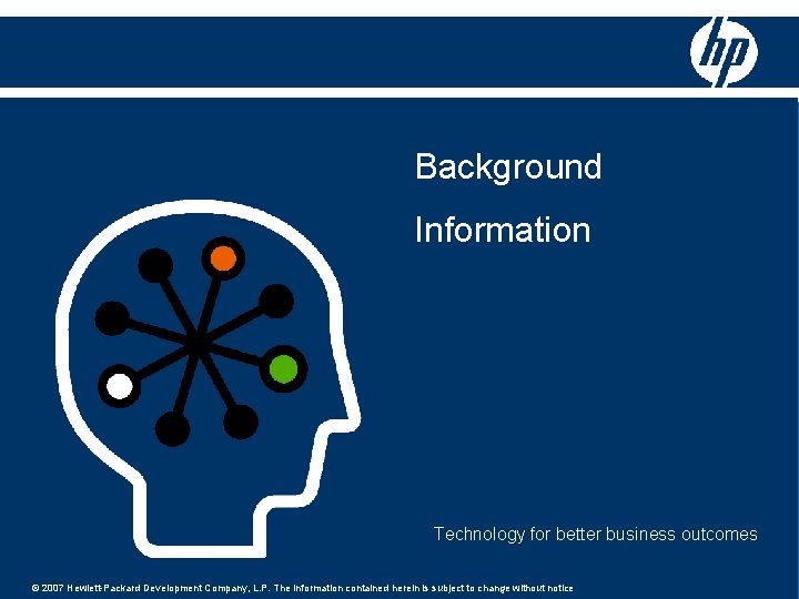 Background Information Technology for better business outcomes © 2007 Hewlett-Packard Development Company, L. P.