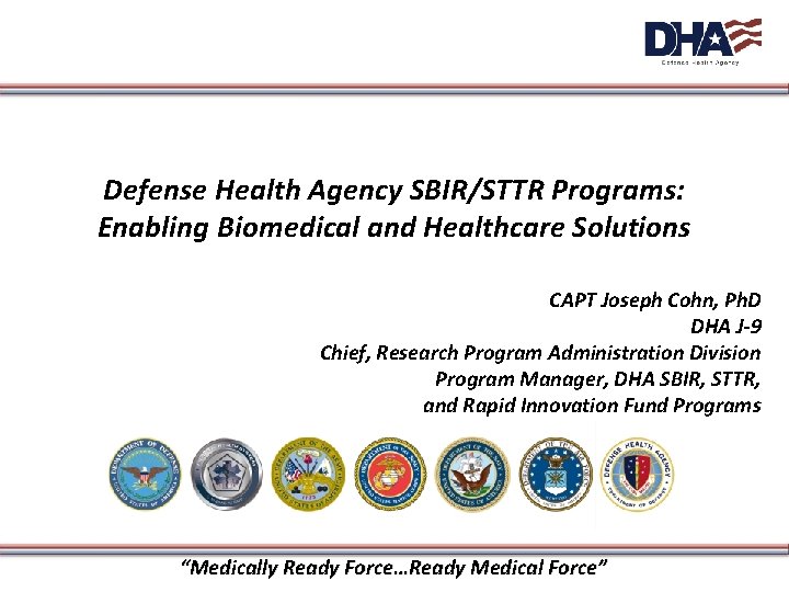 Defense Health Agency SBIR/STTR Programs: Enabling Biomedical and Healthcare Solutions CAPT Joseph Cohn, Ph.