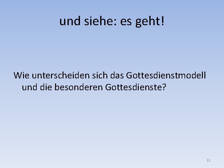 und siehe: es geht! Wie unterscheiden sich das Gottesdienstmodell und die besonderen Gottesdienste? 11