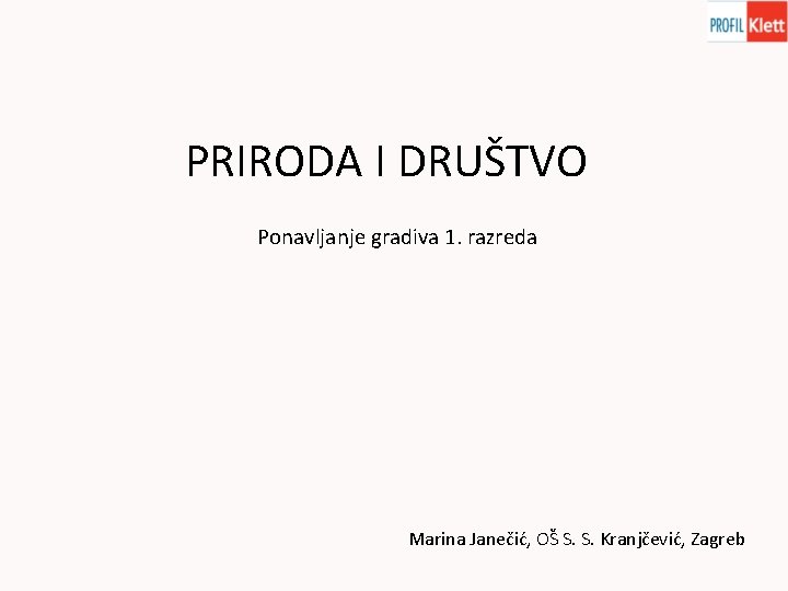 PRIRODA I DRUŠTVO Ponavljanje gradiva 1. razreda Marina Janečić, OŠ S. S. Kranjčević, Zagreb