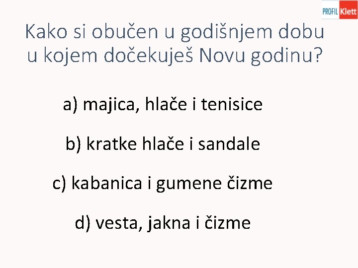 Kako si obučen u godišnjem dobu u kojem dočekuješ Novu godinu? a) majica, hlače