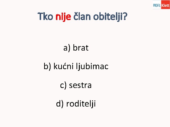 Tko nije član obitelji? a) brat b) kućni ljubimac c) sestra d) roditelji 